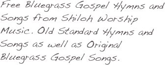 Free Bluegrass Gospel Hymns and Songs from Shiloh Worship Music. Old Standard Hymns and Songs as well as Original Bluegrass Gospel Songs.